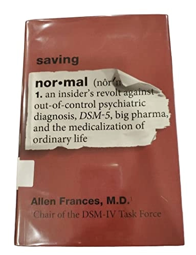 Saving normal : an insider's revolt against out-of-control psychiatric diagnosis, DSM-5, Big Pharma, and the medicalization of ordinary life; Allen Frances; 2013