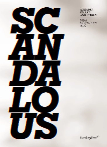 Scandalous : a reader on art and ethics; Nina Möntmann, Simon Critchley, Miguel Á. Hernández-Navarro, Peter Osborne, Franco Berardi Bifo, Maria Karlsson, Måns Wrange, Nato Thompson, Galit Eilat, Renzo Martens, T. J. Demos, Petra Bauer, Annette Krauss, Marcus Steinweg; 2013
