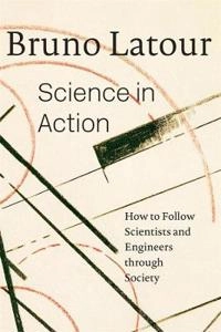 Science in action : how to follow scientists and engineers through society; Bruno Latour; 1987