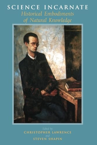 Science incarnate : historical embodiments of natural knowledge; Christopher Lawrence, Steven Shapin; 1998