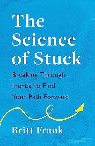 Science of Stuck: Breaking Through Inertia to Find Your Path Forward; Britt Frank; 2022