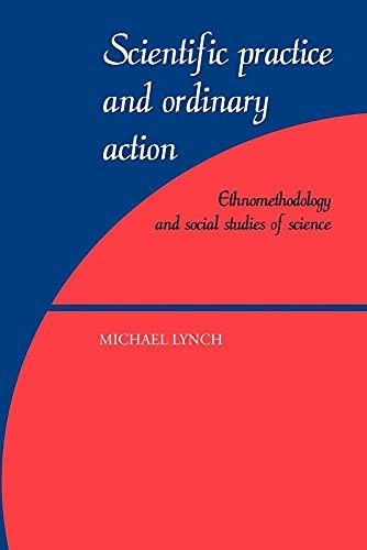 Scientific practice and ordinary action : ethnomethodology and social studies of science; Michael Lynch; 1997