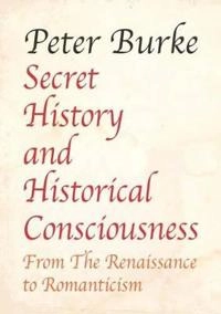 Secret history and historical consciousness : from the Renaissance to romanticism; Peter Burke; 2016