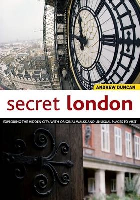 Secret London : [exploring the hidden city, with original walks and unusual places to visit]; Andrew Duncan; 2009