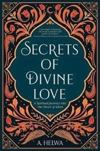 Secrets of divine love : a spiritual journey into the heart of Islam; A. Helwa; 2020