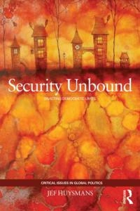Security unbound : enacting democratic limits; Jef Huysmans; 2014