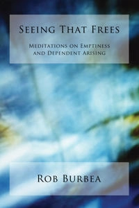Seeing that frees : meditations on emptiness and dependent arising; Rob Burbea; 2014