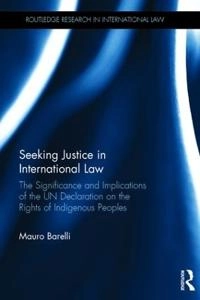 Seeking justice in international law : the significance and implications of the UN Declaration on the Rights of Indigenous Peoples; Mauro Barelli; 2016