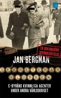 Sekreterarklubben : C-byråns kvinnliga agenter under andra världskriget : en dokumentär spionberättelse; Jan Bergman; 2015