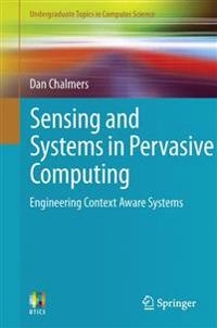 Sensing and Systems in Pervasive Computing [Elektronisk resurs] Engineering Context Aware Systems; Dan Chalmers; 2011