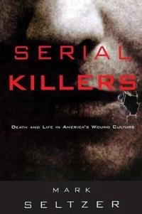 Serial killers : death and life in America's wound culture; Mark Seltzer; 1998