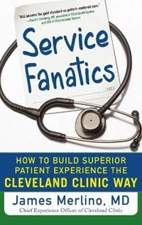 Service Fanatics: How to Build Superior Patient Experience the Cleveland Clinic Way; James Merlino; 2014