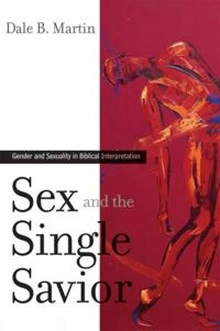 Sex and the single Savior : gender and sexuality in biblical interpretation; Dale B. Martin; 2006