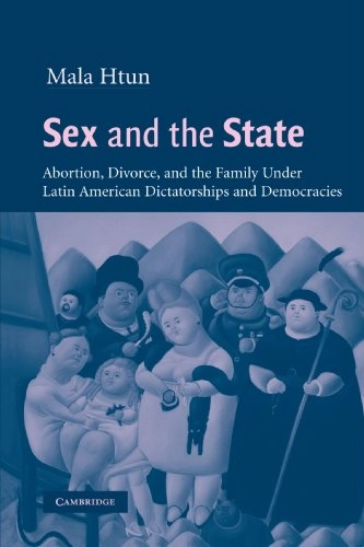 Sex and the State : abortion, divorce, and the family under Latin American dictatorships and democracies; Mala Htun; 2003
