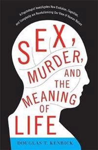 Sex, murder, and the meaning of life : a psychologist investigates how evolution, cognition, and complexity are revolutionizing our view of human nature; Douglas T. Kenrick; 2011