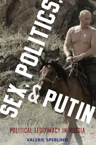 Sex, politics, and Putin : political legitimacy in Russia; Valerie Sperling; 2015