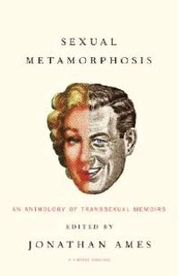 Sexual metamorphosis : an anthology of transsexual memoirs; Jonathan Ames; 2005