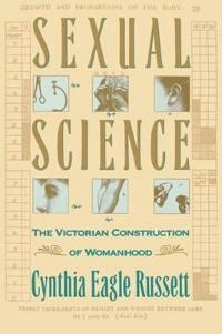 Sexual science : the Victorian construction of womanhood; Cynthia Eagle Russett; 1989