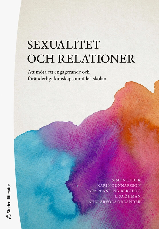 Sexualitet och relationer : att möta ett engagerande och föränderligt kunskapsområde i skolan; Simon Ceder, Karin Gunnarsson, Sara Planting-Bergloo, Lisa Elisabeth Öhman, Auli Arvola Orlander; 2025