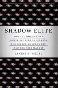 Shadow elite : how the world's new power brokers undermine democracy, government, and the free market; Janine R. Wedel; 2009