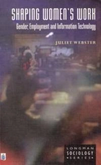 Shaping women's work : gender, employment, and information technology; Juliet Webster; 1996