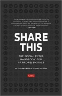 Share This: The Social Media handbook for PR professionals; Stephen. Waddington, Chartered Institute of Public Relations.; 2012