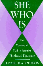 She who is : the mystery of God in feminist theological discourse; Elizabeth A. Johnson; 1992