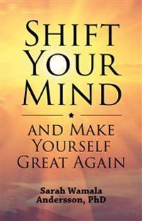 Shift your mind and make yourself great again; Sarah Wamala Andersson; 2018
