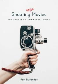 Shooting better movies : the student filmmakers guide; Paul Dudbridge; 2017