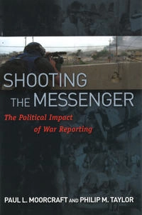 Shooting the messenger : the political impact of war reporting; Paul L. Moorcraft; 2008