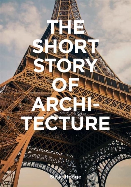 Short Story of Architecture - A Pocket Guide to Key Styles, Buildings, Elem; Susie Hodge; 2019