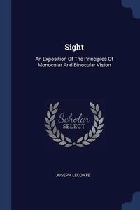 Sight: An Exposition Of The Principles Of Monocular And Binocular Vision; Joseph LeConte