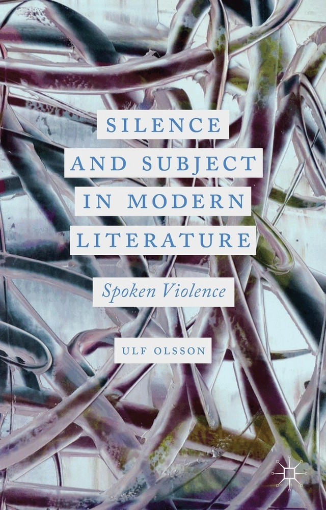 Silence and subject in modern literature : spoken violence; Ulf Olsson; 2013