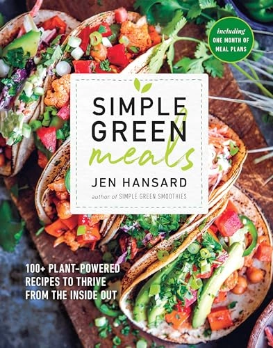 Simple Green Meals: 100+ Plant-Powered Recipes to Thrive from the Inside Out: A Cookbook; Jen Hansard; 2018