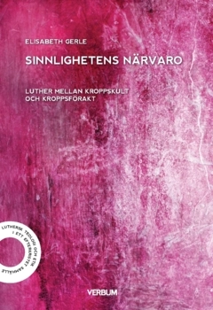 Sinnlighetens närvaro : Luther mellan kroppskult och kroppsförakt; Elisabeth Gerle; 2024