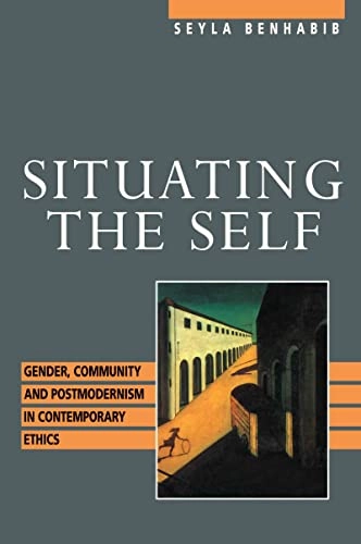 Situating the self : gender, community, and postmodernism in contemporary ethics; Seyla Benhabib; 1992