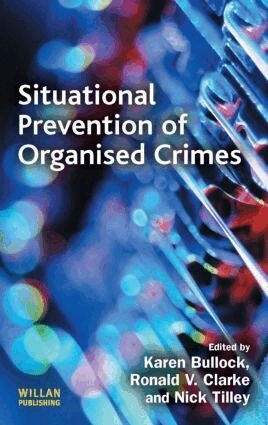 Situational prevention of organised crimes; Karen Bullock, Ronald V Clarke, Nick Tilley; 2010