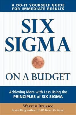 Six Sigma on a Budget: Achieving More With Less Using the Principles of Six Sigma ; Warren Brussee; 2010