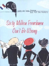 Sixty Million Frenchmen Can't Be Wrong: Why We Love France, But Not the French; Jean Benoit Nadeau, Julie Barlow; 2003