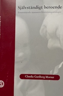 Självständigt beroende : ensamstående mammors försörjningsstrategier; Claudia Gardberg Morner; 2003
