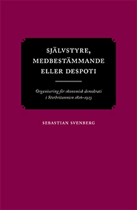 Självstyre, medbestämmande eller despoti : organisering för ekonomisk demokrati i Storbritannien 1826–1923; Sebastian Svenberg; 2021