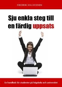 Sju enkla steg till en färdig uppsats : [en handbok för studenter på högskola och universitet]; Fredrik Hillvesson; 2010