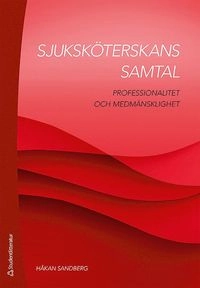 Sjuksköterskans samtal : professionalitet och medmänsklighet; Håkan Sandberg; 2014