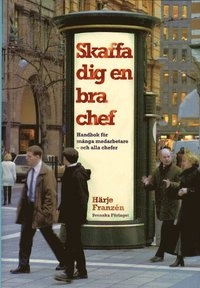 Skaffa dig en bra chef - Handbok för många medarbetare-och alla chefer; Härje Franzén; 2003