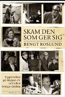 Skam den som ger sig : upplevelser på Malmö-TV och i den övriga världen; Bengt Roslund; 2014