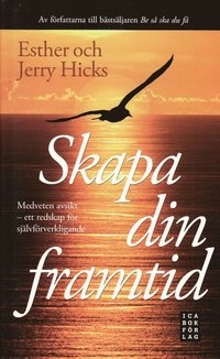Skapa din framtid : medveten avsikt - ett redskap för självförverkligande; Esther Hicks, Jerry Hicks; 2009