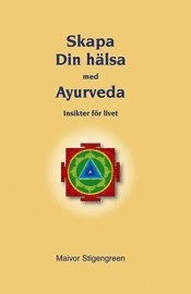 Skapa din hälsa med Ayurveda : insikter för livet; Maivor Stigengreen; 2011