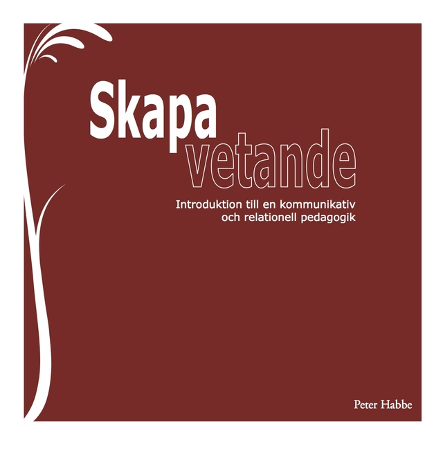 Skapa vetande : introduktion till en kommunikativ och relationell pedagogik; Peter Habbe; 2014