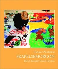Skapelsemorgon : barnet, konsten, poesin, fantasin : ett konstprojekt kring skapandeprocessen och barns bilder; Gunwor Nordström; 2005