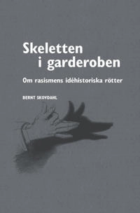Skeletten i garderoben : om rasismens idéhistoriska rötter; Bernt Skovdahl; 2012